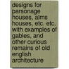 Designs for Parsonage Houses, Alms Houses, Etc. Etc. with Examples of Gables, and Other Curious Remains of Old English Architecture door T.F. Hunt