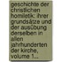 Geschichte Der Christlichen Homiletik: Ihrer Grundsätze Und Der Ausübung Derselben In Allen Jahrhunderten Der Kirche, Volume 1...