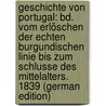 Geschichte Von Portugal: Bd. Vom Erlöschen Der Echten Burgundischen Linie Bis Zum Schlusse Des Mittelalters. 1839 (German Edition) by Unknown
