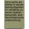 Hans Sachs als Dichter in seinen Fastnachtspielen im Verhältnis zu seinen Quellen betrachtet; eine literarhistorische Untersuchung by Geiger