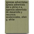 Iglesias Adventistas: Iglesia Adventista del S Ptimo D A, Agencia Adventista de Desarrollo y Recursos Asistenciales, Ellen G. White