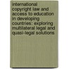 International Copyright Law and Access to Education in Developing Countries: Exploring Multilateral Legal and Quasi-Legal Solutions door Susan Trba