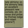 Lady Alimony; or, the Alimony Lady. An excellent pleasant new comedy, etc. [In verse and prose. By Thomas Lodge and Robert Greene?] by Unknown