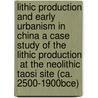 Lithic Production and Early Urbanism in China a Case Study of the Lithic Production  at the Neolithic Taosi Site (ca. 2500-1900bce) door Shaodong Zhai