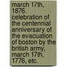 March 17th, 1876. Celebration of the Centennial Anniversary of the evacuation of Boston by the British Army, March 17th, 1776, etc. door George Edward Ellis