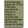 Memorias Dos Annos De 1775 A 1780 Para Servirem De Historia A' Analysi, E Virtudes Das Agoas Thermaes Da Villa Das Caldas Da Rainha door Joaquim Ignacio De Seixas Brand O.