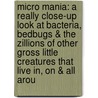 Micro Mania: A Really Close-Up Look At Bacteria, Bedbugs & The Zillions Of Other Gross Little Creatures That Live In, On & All Arou door Jordan D. Brown