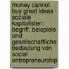Money cannot buy great ideas - Soziale Kapitalisten: Begriff, Beispiele und gesellschaftliche Bedeutung von Social Entrepreneurship by Michaela Vormoor