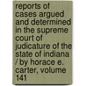 Reports of Cases Argued and Determined in the Supreme Court of Judicature of the State of Indiana / by Horace E. Carter, Volume 141 door Benjamin Harrison