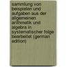Sammlung Von Beispielen Und Aufgaben Aus Der Allgemeinen Arithmetik Und Algebra in Systematischer Folge Bearbeitet (German Edition) by Heis Eduard