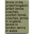 Tennis in the United Kingdom: British Tennis Coaches, Scottish Tennis Coaches, Tennis in England, Tennis in London, Tennis in Wales