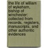 The Life of William of Wykeham, Bishop of Winchester: Collected from Records, Registers, Manuscripts, and Other Authentic Evidences