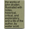 The works of John Dryden. Illustrated with notes, historical, critical, and explanatory, and a life of the author, by Walter Scott. door Professor Walter Scott