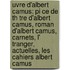 Uvre D'Albert Camus: Pi Ce de Th Tre D'Albert Camus, Roman D'Albert Camus, Carnets, L' Tranger, Actuelles, Les Cahiers Albert Camus