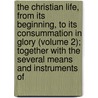 the Christian Life, from Its Beginning, to Its Consummation in Glory (Volume 2); Together with the Several Means and Instruments Of door Major John Scott