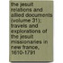 the Jesuit Relations and Allied Documents (Volume 31); Travels and Explorations of the Jesuit Missionaries in New France, 1610-1791