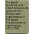 the Jesuit Relations and Allied Documents (Volume 33); Travels and Explorations of the Jesuit Missionaries in New France, 1610-1791