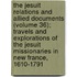 the Jesuit Relations and Allied Documents (Volume 36); Travels and Explorations of the Jesuit Missionaries in New France, 1610-1791