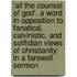 'All the Counsel of God'. a Word in Opposition to Fanatical, Calvinistic, and Solifidian Views of Christianity: in a Farewell Sermon