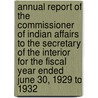 Annual Report of the Commissioner of Indian Affairs to the Secretary of the Interior for the Fiscal Year Ended June 30, 1929 to 1932 door United States. Office of Indian Affairs