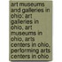 Art Museums and Galleries in Ohio: Art Galleries in Ohio, Art Museums in Ohio, Arts Centers in Ohio, Performing Arts Centers in Ohio