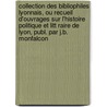 Collection Des Bibliophiles Lyonnais, Ou Recueil D'Ouvrages Sur L'Histoire Politique Et Litt Raire De Lyon, Publ. Par J.B. Monfalcon door Bibliophiles Lyonnais