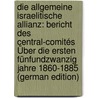 Die Allgemeine Israelitische Allianz: Bericht Des Central-Comités Über Die Ersten Fünfundzwanzig Jahre 1860-1885 (German Edition) by Israélite Universelle Alliance