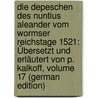 Die Depeschen Des Nuntius Aleander Vom Wormser Reichstage 1521: Übersetzt Und Erläutert Von P. Kalkoff, Volume 17 (German Edition) door Kalkoff Paul