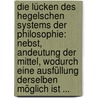 Die Lücken Des Hegelschen Systems Der Philosophie: Nebst, Andeutung Der Mittel, Wodurch Eine Ausfüllung Derselben Möglich Ist ... by Carl Fortlage