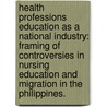 Health Professions Education as a National Industry: Framing of Controversies in Nursing Education and Migration in the Philippines. by Leah E. Masselink