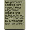 Lyra Germanica Selected from Versuch Eines Allgemeinen Gesang- Und Gebetbuchs, Ed. by C.C.J. Bunsen by C. Winkworth (German Edition) by Versuch