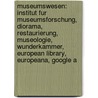 Museumswesen: Institut Fur Museumsforschung, Diorama, Restaurierung, Museologie, Wunderkammer, European Library, Europeana, Google A by Quelle Wikipedia