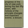 Progress of the City of New York during the last Fifty Years, with notices of the principle changes and important events. A lecture. door Charles King