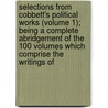 Selections from Cobbett's Political Works (Volume 1); Being a Complete Abridgement of the 100 Volumes Which Comprise the Writings Of door William Cobbett