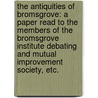 The Antiquities of Bromsgrove: a paper read to the members of the Bromsgrove Institute Debating and Mutual Improvement Society, etc. by William Alfred Cotton