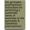 The Gymnastic Polymachinon: Instructions For Performing A Systematic Series Of Exercises On The Gymnastic & Calisthenic Polymachinon door James Chiosso