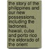 The Story of the Philippines and Our New Possessions, Including the Ladrones, Hawaii, Cuba and Porto Rico The Eldorado of the Orient