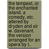 The Tempest, or the Enchanted Island. A comedy, etc. Altered by Dryden and Sir W. Davenant. The version arranged for an opera by T.. door Shakespeare William Shakespeare