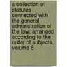 a Collection of Statutes Connected with the General Administration of the Law: Arranged According to the Order of Subjects, Volume 8 door William David Evans