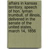 Affairs in Kansas Territory. Speech of Hon. Lyman Trumbull, of Illinois, Delivered in the Senate of the United States, March 14, 1856 by Lyman Trumbull