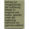 Beitrag Zur Vorgeschichte Der Auflösung Klöster in England Und Wales: Speciell Unter Der Regierung Heinrichs Viii. (German Edition) door B. Wilson Gilbert
