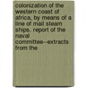 Colonization of the Western Coast of Africa, by Means of a Line of Mail Steam Ships. Report of the Naval Committee--Extracts from The door General Books
