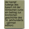 Der Kampf Ludwigs Des Baiern Mit Der Römischen Curie: Ein Beitrag Zur Kirchlichen Geschichte Des 14. Jahrhunderts . (German Edition) by Müller Carl