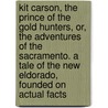 Kit Carson, the Prince of the Gold Hunters, Or, the Adventures of the Sacramento. a Tale of the New Eldorado, Founded on Actual Facts by Charles E. Averill