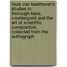 Louis Van Beethoven's Studies in Thorough-Bass, Counterpoint and the Art of Scientific Composition, Collected from the Authograph [!] by Ludwig van Beethoven