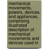 Mechanical Movements, Powers, Devices, and Appliances, Comprising Illustrated Description of Mechanical Movements and Devices Used In by Gardner Dexter Hiscox