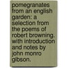 Pomegranates from an English Garden: a selection from the poems of Robert Browning. With introduction and notes by John Monro Gibson. door Robert Browning