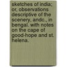 Sketches of India; or, Observations descriptive of the Scenery, andc., in Bengal. With notes on the Cape of Good-Hope and St. Helena. door Onbekend