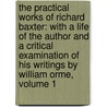 The Practical Works of Richard Baxter: With a Life of the Author and a Critical Examination of His Writings by William Orme, Volume 1 by William Orme