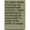 The Select Works Of Antony Van Leeuwenhoek (Volume 1 (Text)); Containing His Microscopical Discoveries In Many Of The Works Of Nature by Antoni van Leeuwenhoek